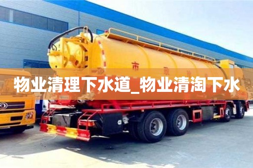 北京物業清理下水道_物業清淘下水