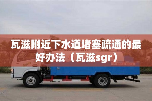 深圳瓦滋附近下水道堵塞疏通的最好辦法（瓦滋sgr）