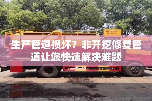 武漢生產管道損壞？非開挖修復管道讓您快速解決難題