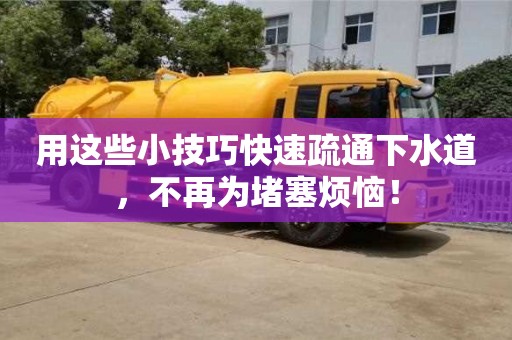 昆明用這些小技巧快速疏通下水道，不再為堵塞煩惱！