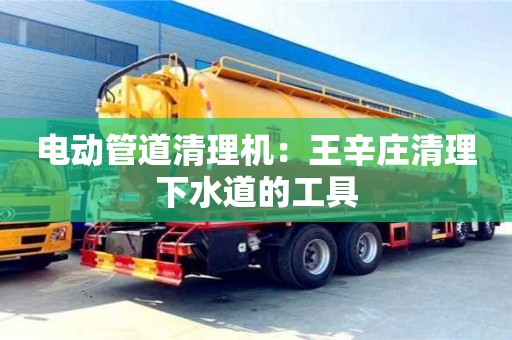 成都電動管道清理機：王辛莊清理下水道的工具