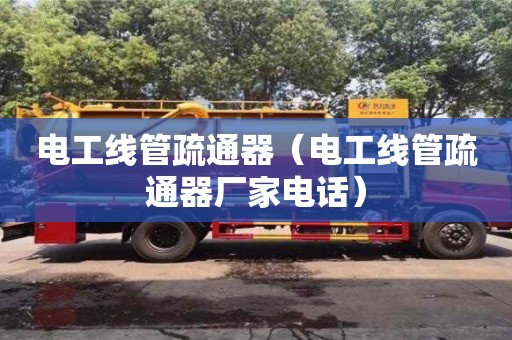電工線管疏通器（電工線管疏通器廠家電話）