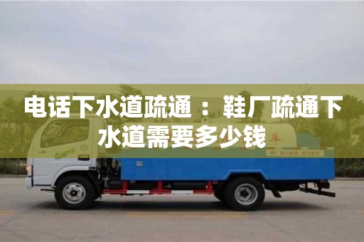 廈門電話下水道疏通 ：鞋廠疏通下水道需要多少錢