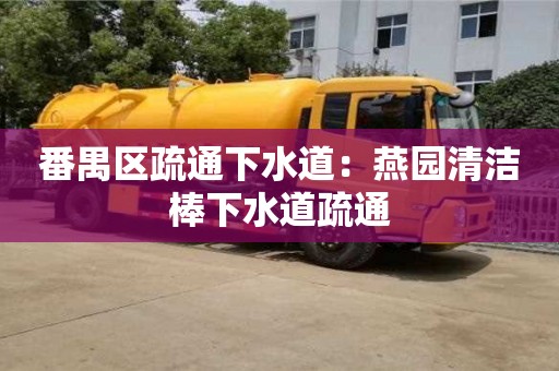 番禺區(qū)疏通下水道：燕園清潔棒下水道疏通