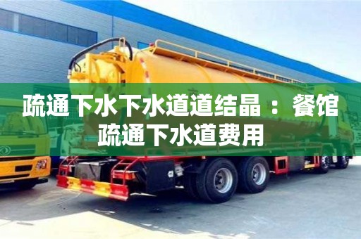 深圳疏通下水下水道道結晶 ：餐館疏通下水道費用