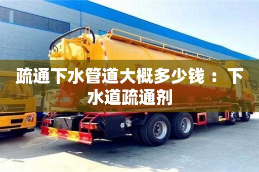 深圳疏通下水管道大概多少錢 ：下水道疏通劑