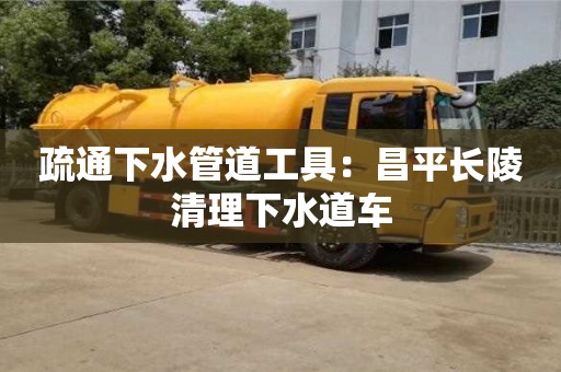 武漢疏通下水管道工具：昌平長陵清理下水道車