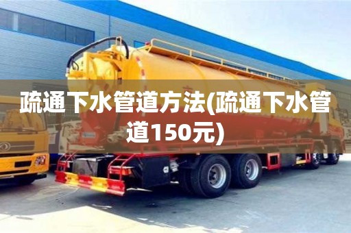 長沙疏通下水管道方法(疏通下水管道150元)