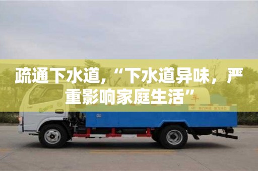 西安疏通下水道,“下水道異味，嚴(yán)重影響家庭生活”