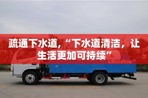 長沙疏通下水道,“下水道清潔，讓生活更加可持續”