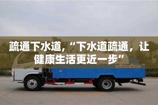 深圳疏通下水道,“下水道疏通，讓健康生活更近一步”