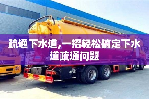 長沙疏通下水道,一招輕松搞定下水道疏通問題