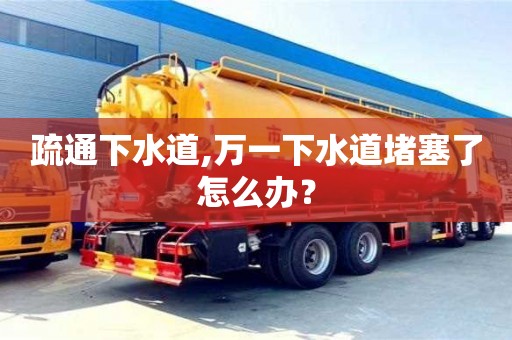 廈門(mén)疏通下水道,萬(wàn)一下水道堵塞了怎么辦？