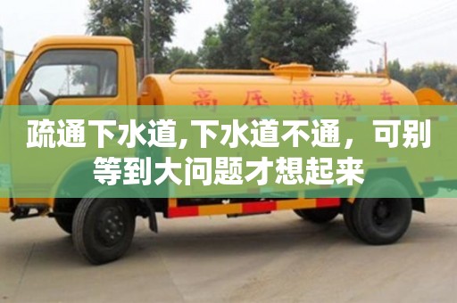 長沙疏通下水道,下水道不通，可別等到大問題才想起來