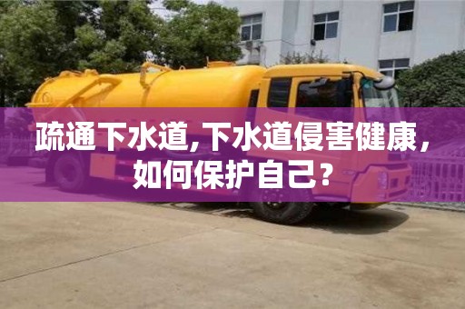 長沙疏通下水道,下水道侵害健康，如何保護自己？