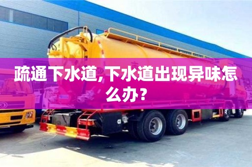 西安疏通下水道,下水道出現(xiàn)異味怎么辦？