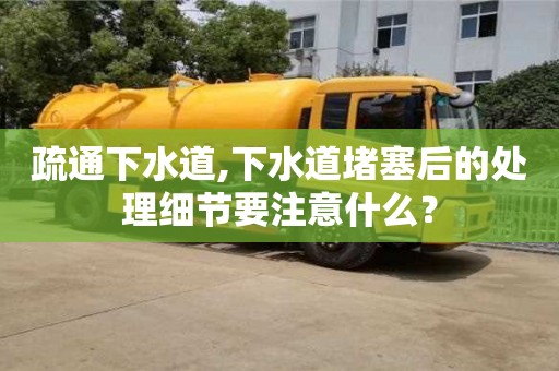 深圳疏通下水道,下水道堵塞后的處理細節要注意什么？