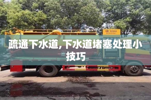 武漢疏通下水道,下水道堵塞處理小技巧