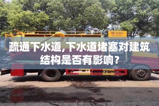 西安疏通下水道,下水道堵塞對(duì)建筑結(jié)構(gòu)是否有影響？