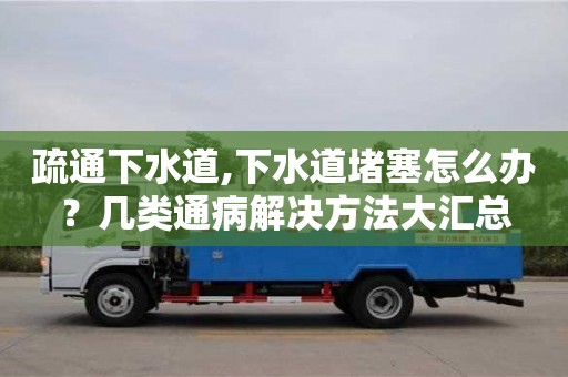深圳疏通下水道,下水道堵塞怎么辦？幾類通病解決方法大匯總