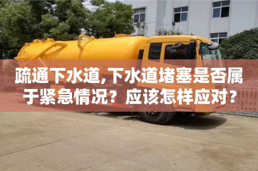 武漢疏通下水道,下水道堵塞是否屬于緊急情況？應該怎樣應對？