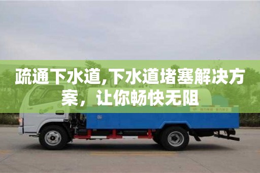 廈門疏通下水道,下水道堵塞解決方案，讓你暢快無阻