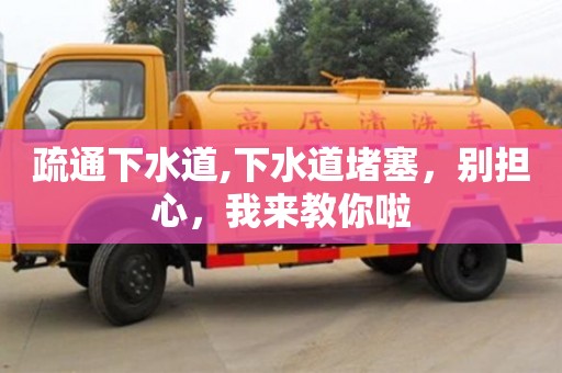 深圳疏通下水道,下水道堵塞，別擔(dān)心，我來教你啦