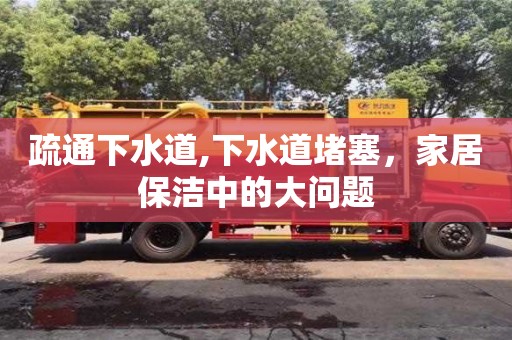 西安疏通下水道,下水道堵塞，家居保潔中的大問題
