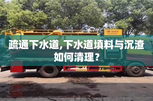 疏通下水道,下水道填料與沉渣如何清理？