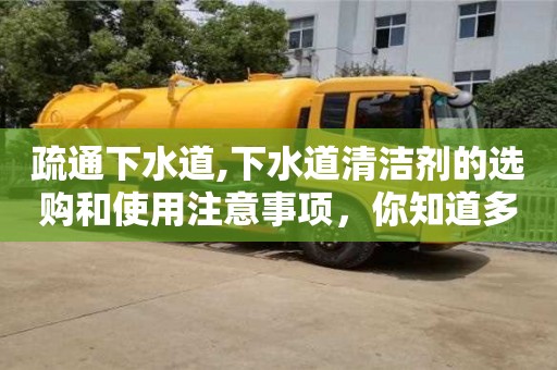 濟南疏通下水道,下水道清潔劑的選購和使用注意事項，你知道多少？