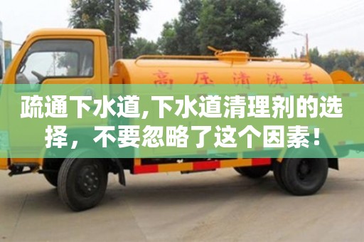 昆明疏通下水道,下水道清理劑的選擇，不要忽略了這個因素！
