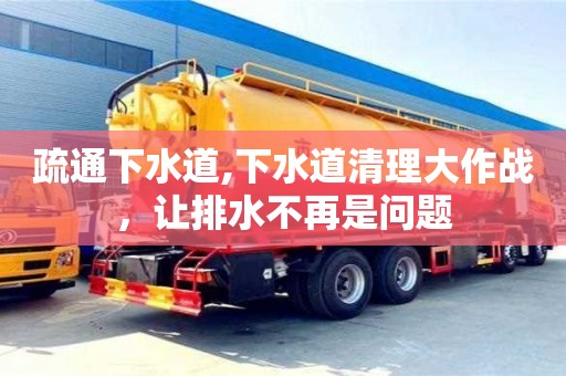 長沙疏通下水道,下水道清理大作戰，讓排水不再是問題