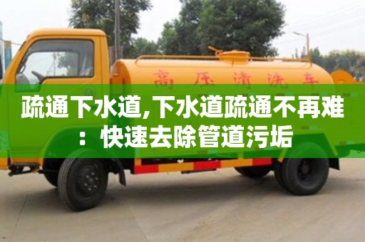 疏通下水道,下水道疏通不再難：快速去除管道污垢