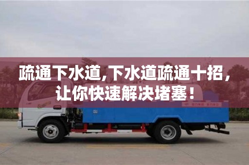 深圳疏通下水道,下水道疏通十招，讓你快速解決堵塞！