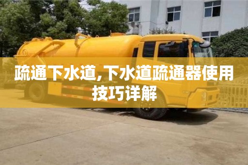 西安疏通下水道,下水道疏通器使用技巧詳解