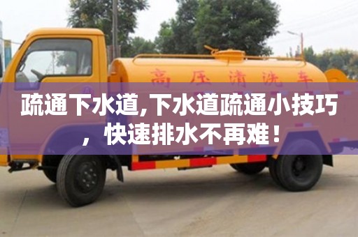 深圳疏通下水道,下水道疏通小技巧，快速排水不再難！
