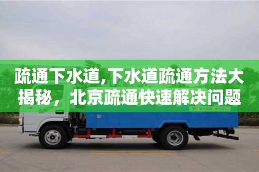 深圳疏通下水道,下水道疏通方法大揭秘，北京疏通快速解決問題