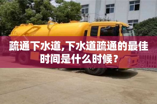 武漢疏通下水道,下水道疏通的最佳時間是什么時候？