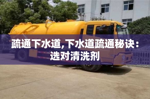 濟南疏通下水道,下水道疏通秘訣：選對清洗劑