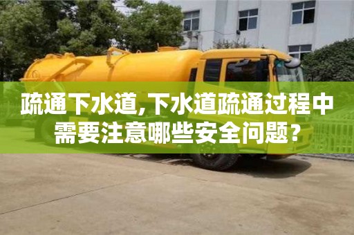 長沙疏通下水道,下水道疏通過程中需要注意哪些安全問題？