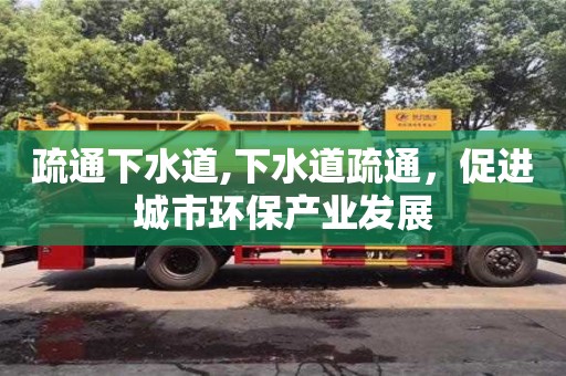 北京疏通下水道,下水道疏通，促進城市環保產業發展