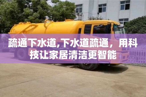 疏通下水道,下水道疏通，用科技讓家居清潔更智能