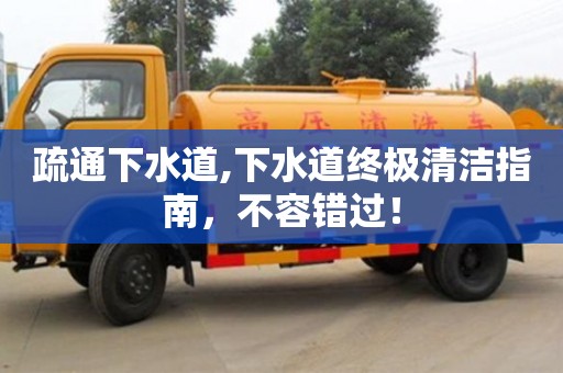 武漢疏通下水道,下水道終極清潔指南，不容錯(cuò)過(guò)！