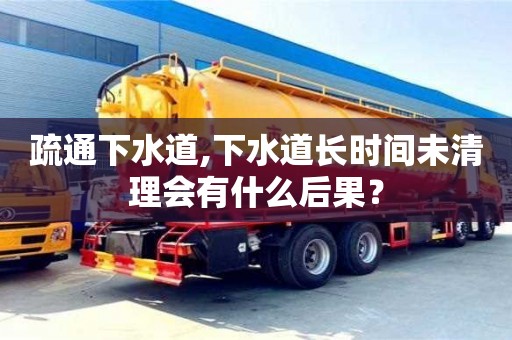 西安疏通下水道,下水道長時間未清理會有什么后果？