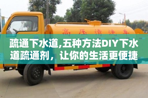 深圳疏通下水道,五種方法DIY下水道疏通劑，讓你的生活更便捷