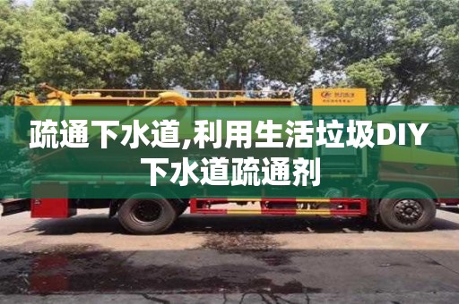 深圳疏通下水道,利用生活垃圾DIY下水道疏通劑