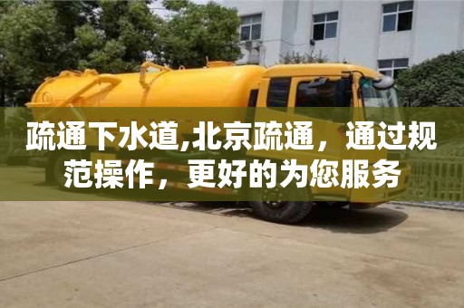 長沙疏通下水道,北京疏通，通過規范操作，更好的為您服務