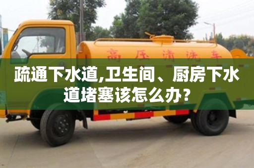 北京疏通下水道,衛生間、廚房下水道堵塞該怎么辦？