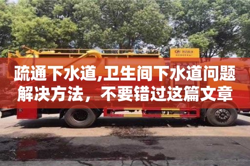 疏通下水道,衛生間下水道問題解決方法，不要錯過這篇文章！