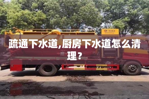 北京疏通下水道,廚房下水道怎么清理？